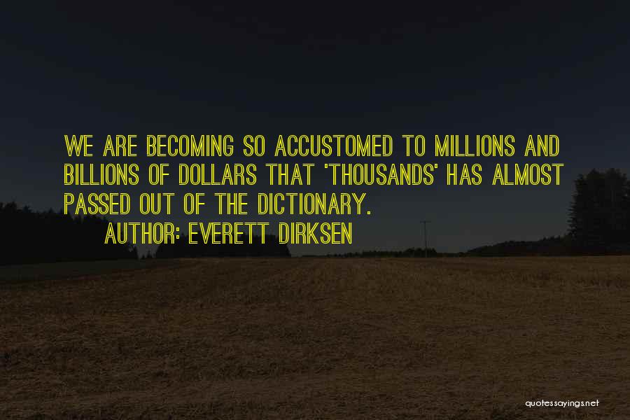 Everett Dirksen Quotes: We Are Becoming So Accustomed To Millions And Billions Of Dollars That 'thousands' Has Almost Passed Out Of The Dictionary.