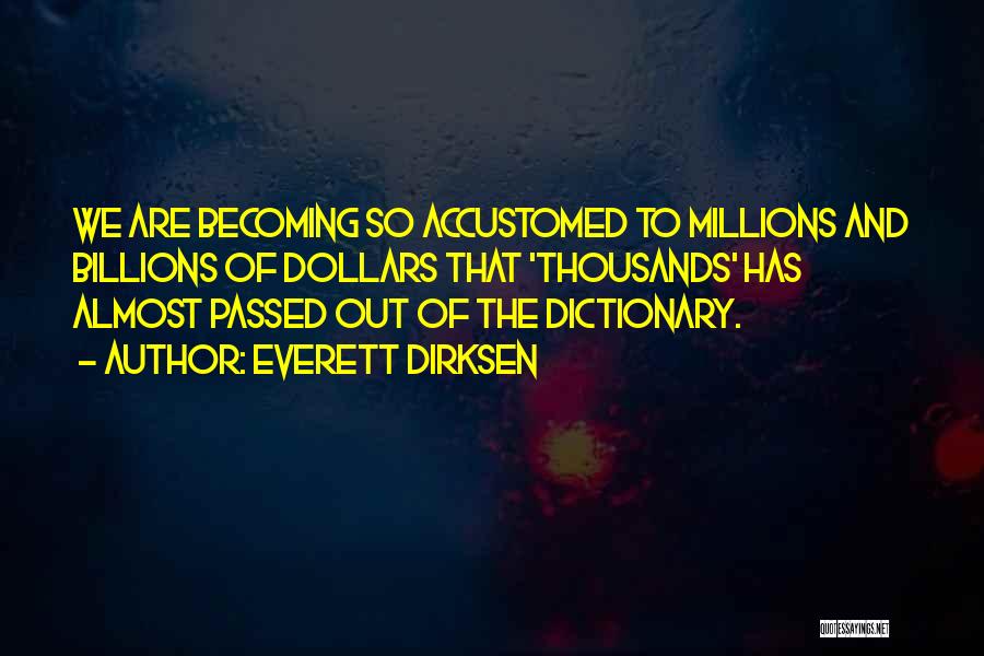Everett Dirksen Quotes: We Are Becoming So Accustomed To Millions And Billions Of Dollars That 'thousands' Has Almost Passed Out Of The Dictionary.
