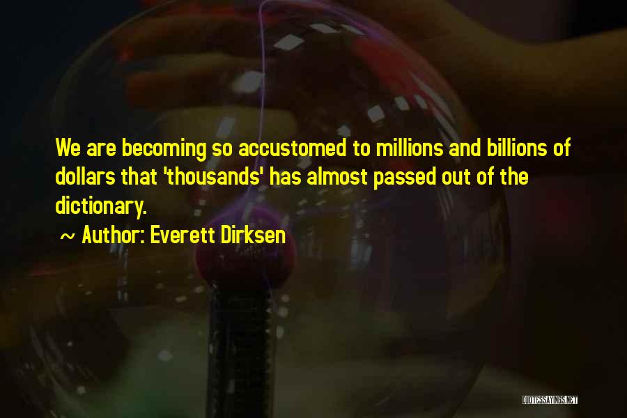 Everett Dirksen Quotes: We Are Becoming So Accustomed To Millions And Billions Of Dollars That 'thousands' Has Almost Passed Out Of The Dictionary.