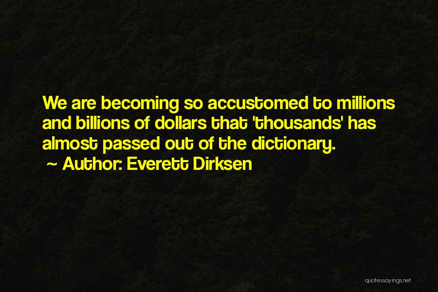 Everett Dirksen Quotes: We Are Becoming So Accustomed To Millions And Billions Of Dollars That 'thousands' Has Almost Passed Out Of The Dictionary.