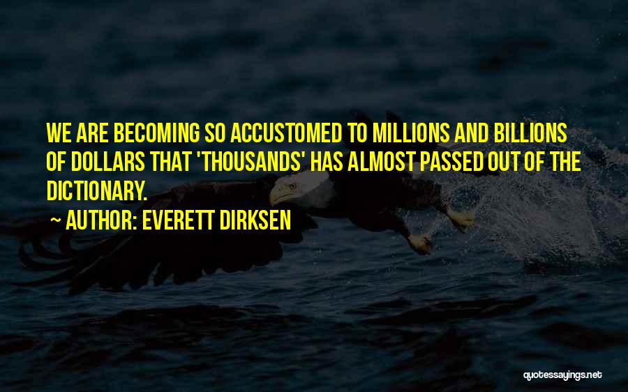 Everett Dirksen Quotes: We Are Becoming So Accustomed To Millions And Billions Of Dollars That 'thousands' Has Almost Passed Out Of The Dictionary.