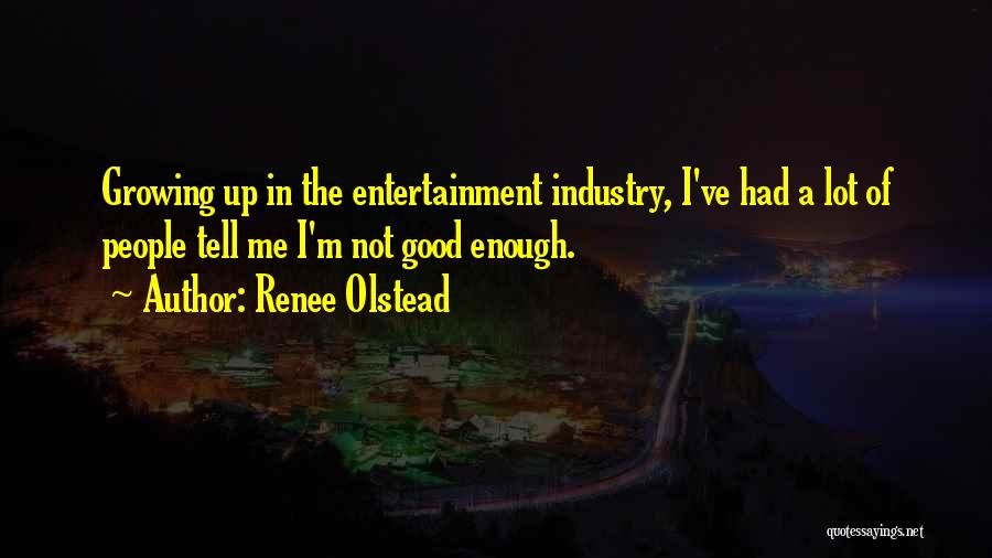 Renee Olstead Quotes: Growing Up In The Entertainment Industry, I've Had A Lot Of People Tell Me I'm Not Good Enough.