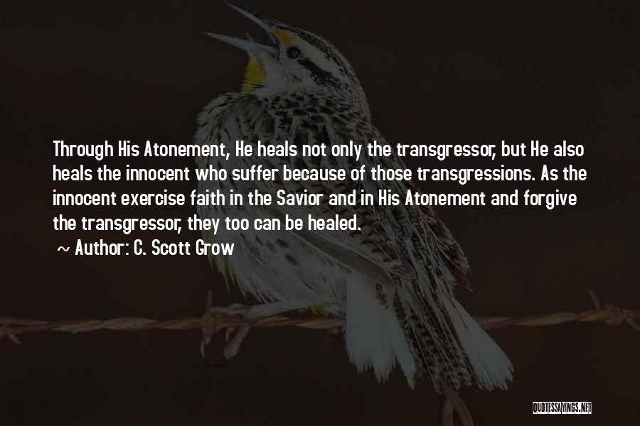 C. Scott Grow Quotes: Through His Atonement, He Heals Not Only The Transgressor, But He Also Heals The Innocent Who Suffer Because Of Those