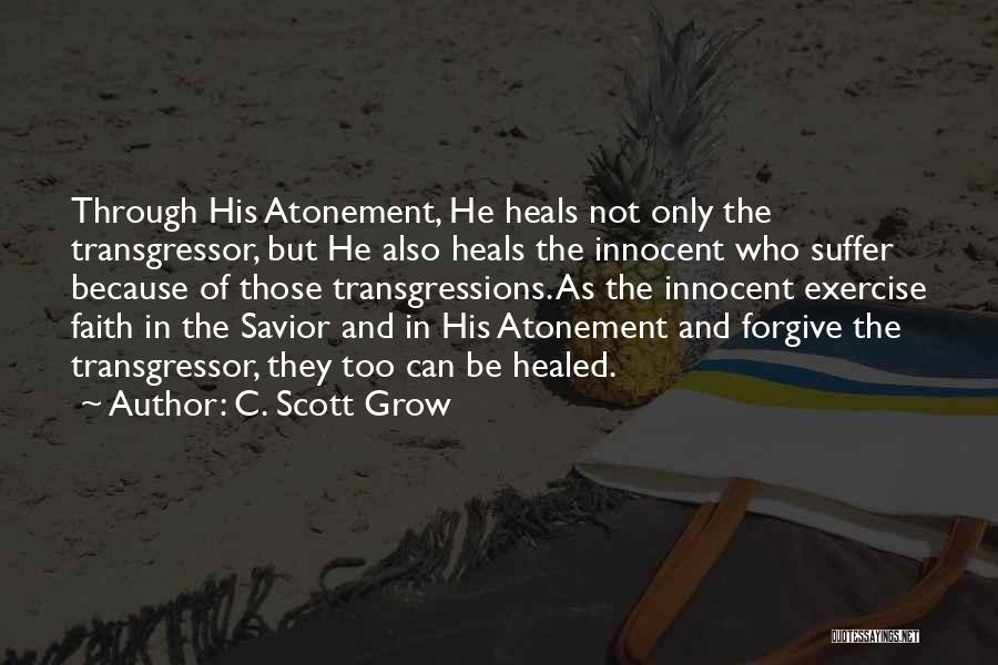 C. Scott Grow Quotes: Through His Atonement, He Heals Not Only The Transgressor, But He Also Heals The Innocent Who Suffer Because Of Those