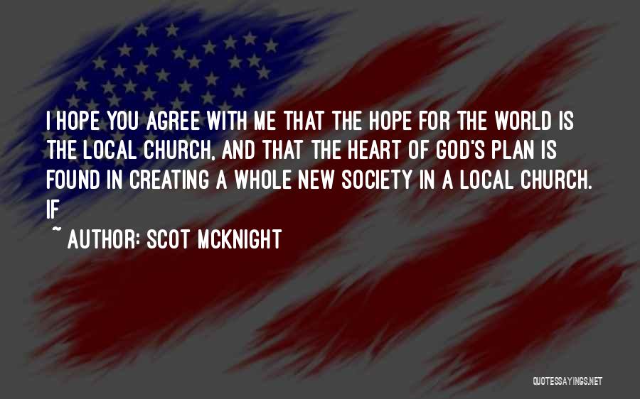Scot McKnight Quotes: I Hope You Agree With Me That The Hope For The World Is The Local Church, And That The Heart