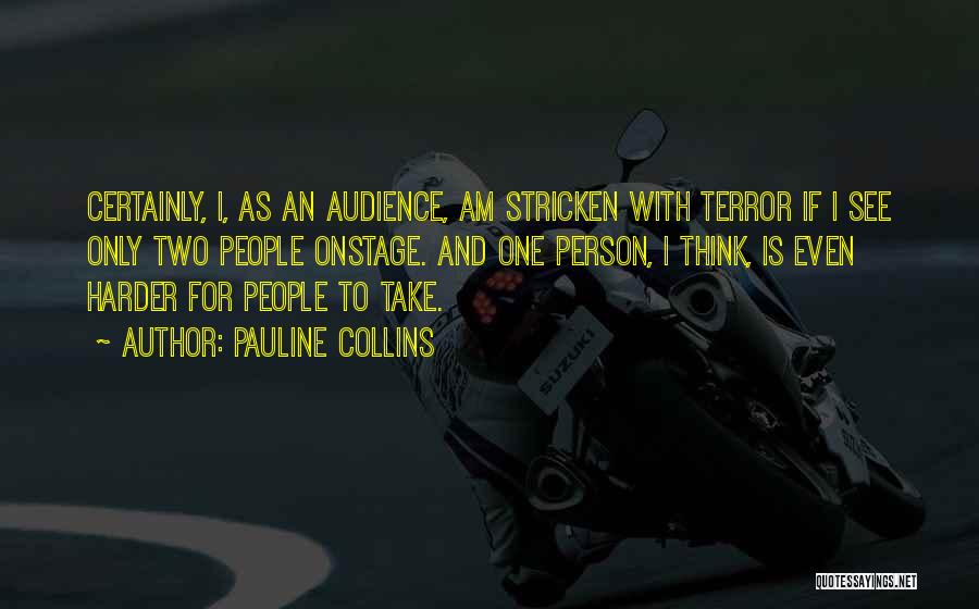 Pauline Collins Quotes: Certainly, I, As An Audience, Am Stricken With Terror If I See Only Two People Onstage. And One Person, I