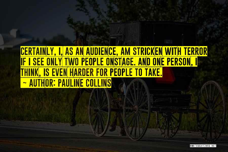 Pauline Collins Quotes: Certainly, I, As An Audience, Am Stricken With Terror If I See Only Two People Onstage. And One Person, I