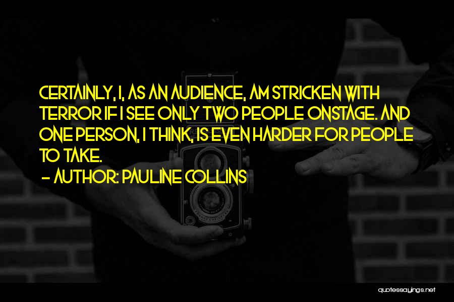 Pauline Collins Quotes: Certainly, I, As An Audience, Am Stricken With Terror If I See Only Two People Onstage. And One Person, I