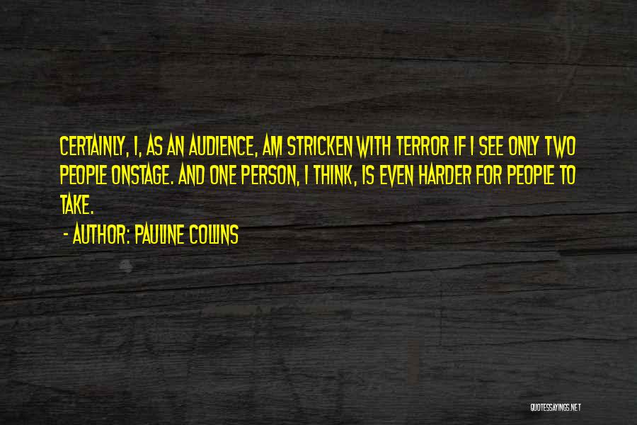 Pauline Collins Quotes: Certainly, I, As An Audience, Am Stricken With Terror If I See Only Two People Onstage. And One Person, I