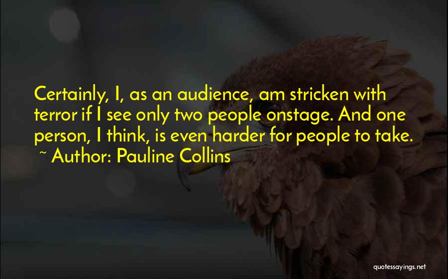 Pauline Collins Quotes: Certainly, I, As An Audience, Am Stricken With Terror If I See Only Two People Onstage. And One Person, I