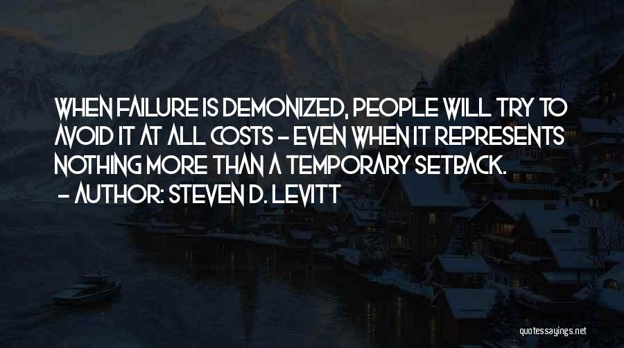 Steven D. Levitt Quotes: When Failure Is Demonized, People Will Try To Avoid It At All Costs - Even When It Represents Nothing More