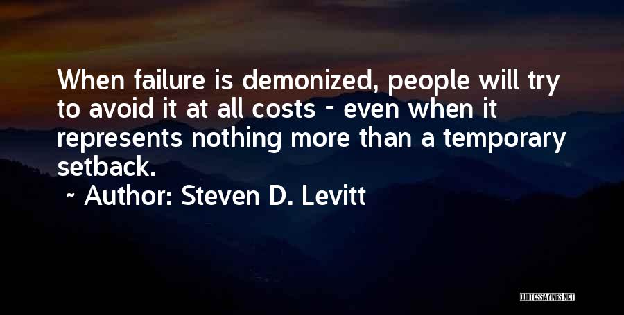 Steven D. Levitt Quotes: When Failure Is Demonized, People Will Try To Avoid It At All Costs - Even When It Represents Nothing More