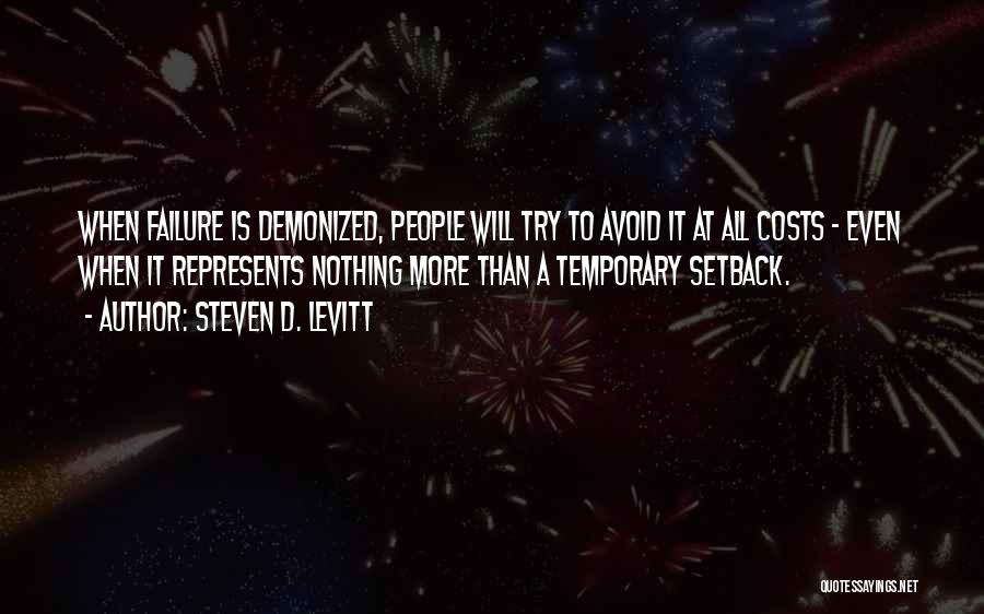 Steven D. Levitt Quotes: When Failure Is Demonized, People Will Try To Avoid It At All Costs - Even When It Represents Nothing More