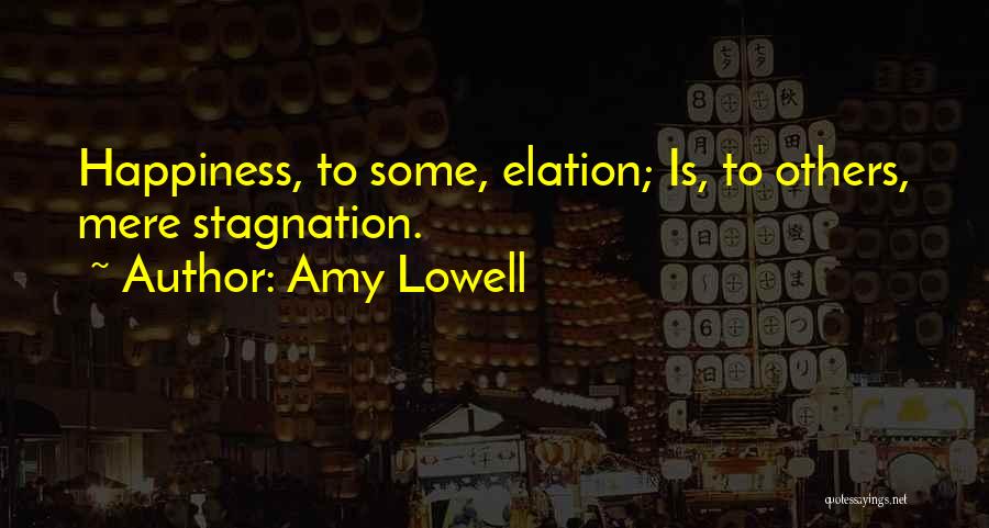 Amy Lowell Quotes: Happiness, To Some, Elation; Is, To Others, Mere Stagnation.