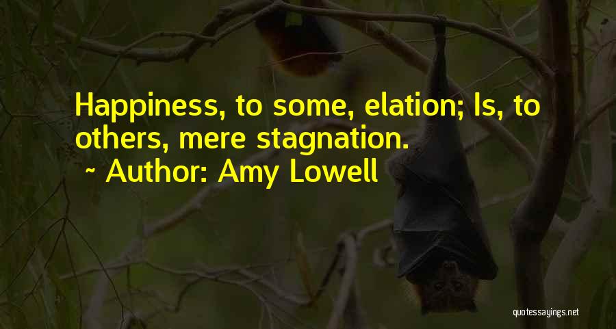 Amy Lowell Quotes: Happiness, To Some, Elation; Is, To Others, Mere Stagnation.
