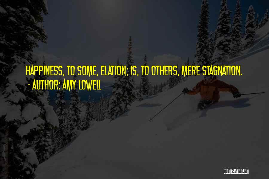 Amy Lowell Quotes: Happiness, To Some, Elation; Is, To Others, Mere Stagnation.
