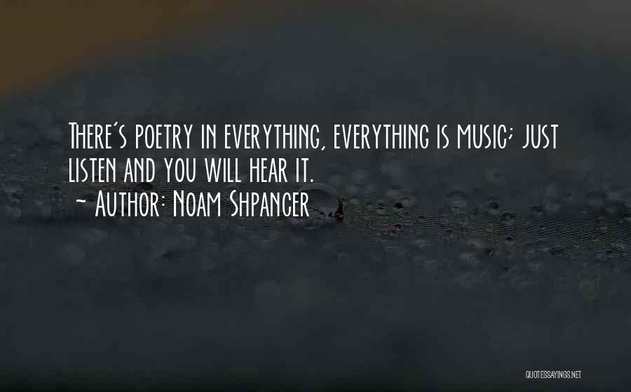 Noam Shpancer Quotes: There's Poetry In Everything, Everything Is Music; Just Listen And You Will Hear It.