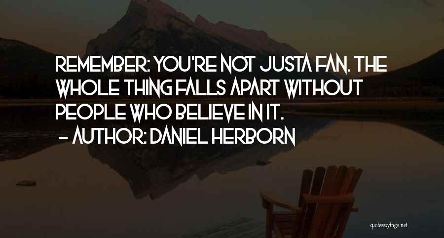 Daniel Herborn Quotes: Remember: You're Not Justa Fan. The Whole Thing Falls Apart Without People Who Believe In It.