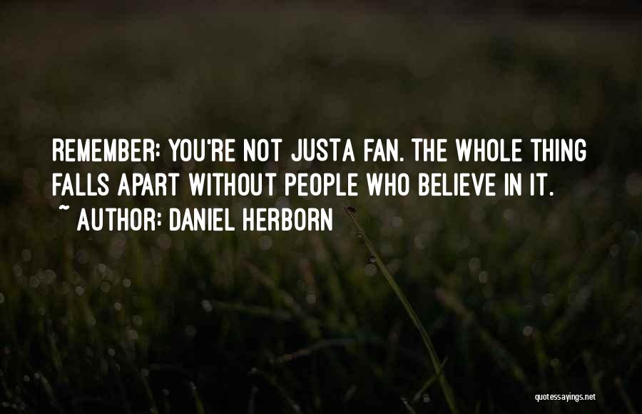 Daniel Herborn Quotes: Remember: You're Not Justa Fan. The Whole Thing Falls Apart Without People Who Believe In It.