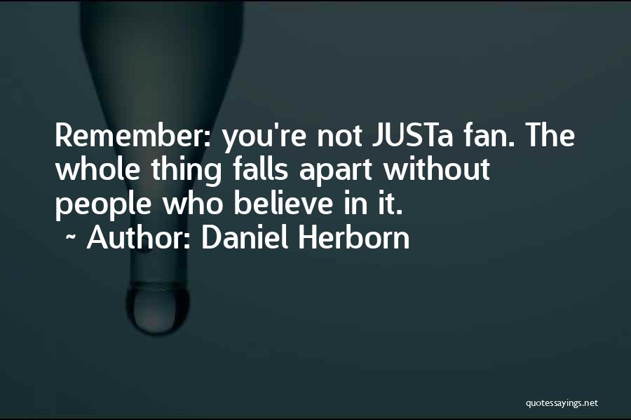 Daniel Herborn Quotes: Remember: You're Not Justa Fan. The Whole Thing Falls Apart Without People Who Believe In It.