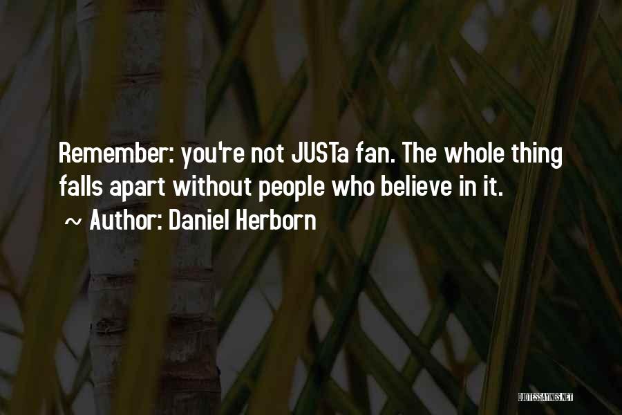 Daniel Herborn Quotes: Remember: You're Not Justa Fan. The Whole Thing Falls Apart Without People Who Believe In It.