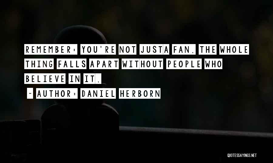 Daniel Herborn Quotes: Remember: You're Not Justa Fan. The Whole Thing Falls Apart Without People Who Believe In It.