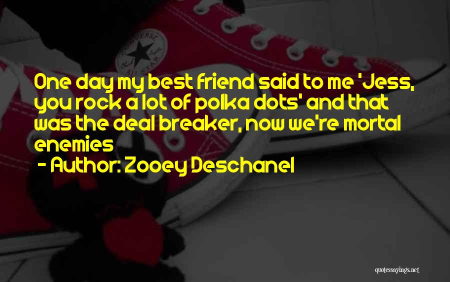 Zooey Deschanel Quotes: One Day My Best Friend Said To Me 'jess, You Rock A Lot Of Polka Dots' And That Was The