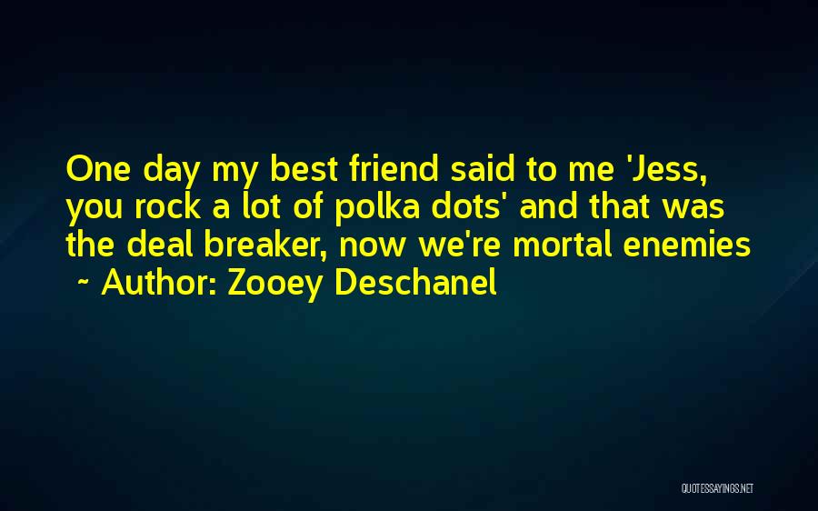 Zooey Deschanel Quotes: One Day My Best Friend Said To Me 'jess, You Rock A Lot Of Polka Dots' And That Was The