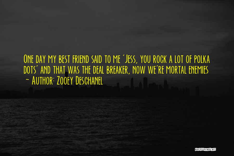 Zooey Deschanel Quotes: One Day My Best Friend Said To Me 'jess, You Rock A Lot Of Polka Dots' And That Was The