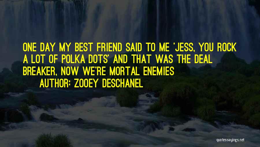 Zooey Deschanel Quotes: One Day My Best Friend Said To Me 'jess, You Rock A Lot Of Polka Dots' And That Was The