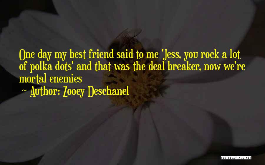 Zooey Deschanel Quotes: One Day My Best Friend Said To Me 'jess, You Rock A Lot Of Polka Dots' And That Was The