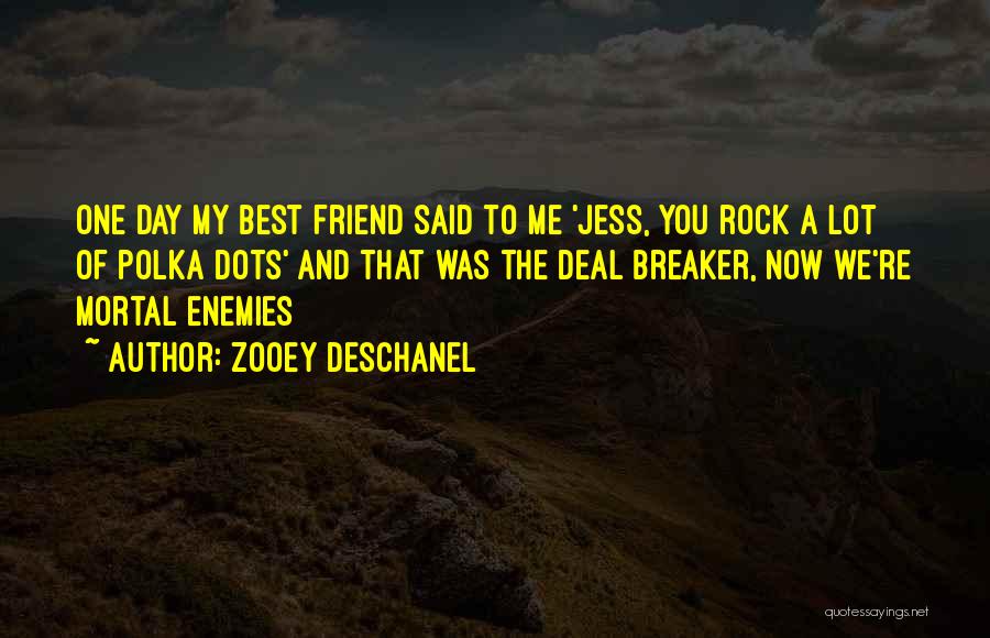 Zooey Deschanel Quotes: One Day My Best Friend Said To Me 'jess, You Rock A Lot Of Polka Dots' And That Was The