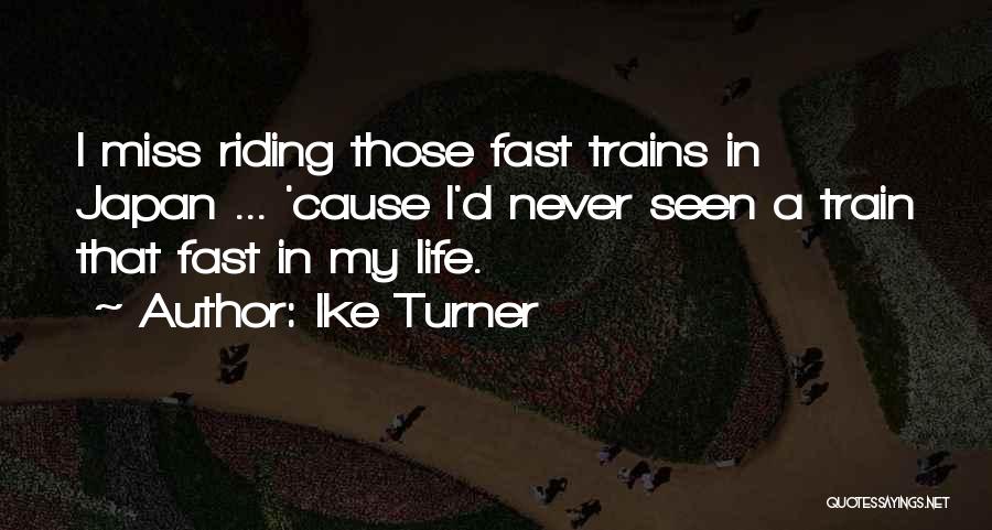 Ike Turner Quotes: I Miss Riding Those Fast Trains In Japan ... 'cause I'd Never Seen A Train That Fast In My Life.