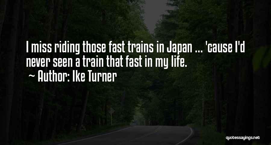 Ike Turner Quotes: I Miss Riding Those Fast Trains In Japan ... 'cause I'd Never Seen A Train That Fast In My Life.