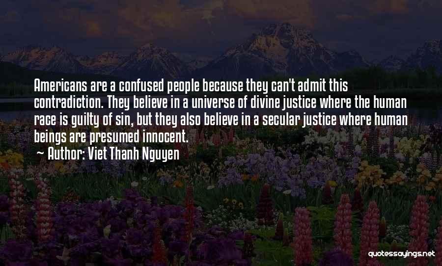 Viet Thanh Nguyen Quotes: Americans Are A Confused People Because They Can't Admit This Contradiction. They Believe In A Universe Of Divine Justice Where