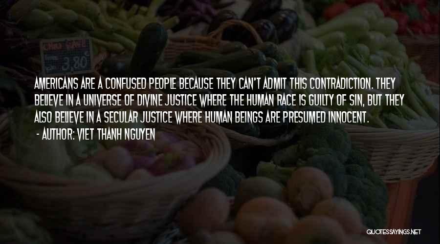 Viet Thanh Nguyen Quotes: Americans Are A Confused People Because They Can't Admit This Contradiction. They Believe In A Universe Of Divine Justice Where