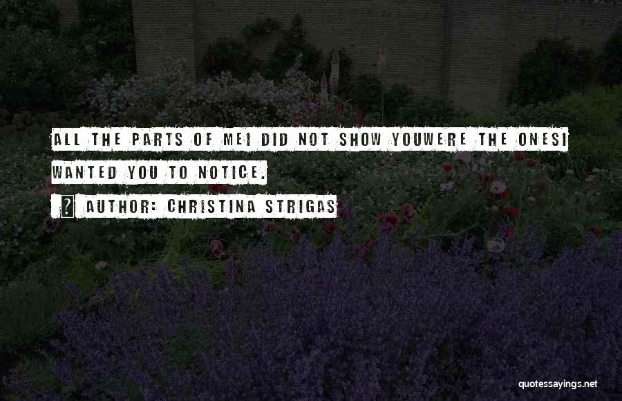 Christina Strigas Quotes: All The Parts Of Mei Did Not Show Youwere The Onesi Wanted You To Notice.