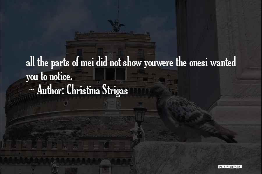 Christina Strigas Quotes: All The Parts Of Mei Did Not Show Youwere The Onesi Wanted You To Notice.