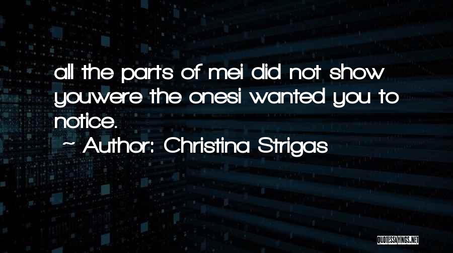 Christina Strigas Quotes: All The Parts Of Mei Did Not Show Youwere The Onesi Wanted You To Notice.