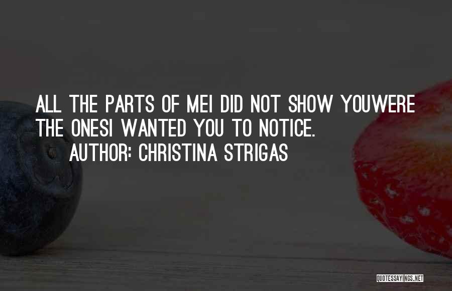 Christina Strigas Quotes: All The Parts Of Mei Did Not Show Youwere The Onesi Wanted You To Notice.