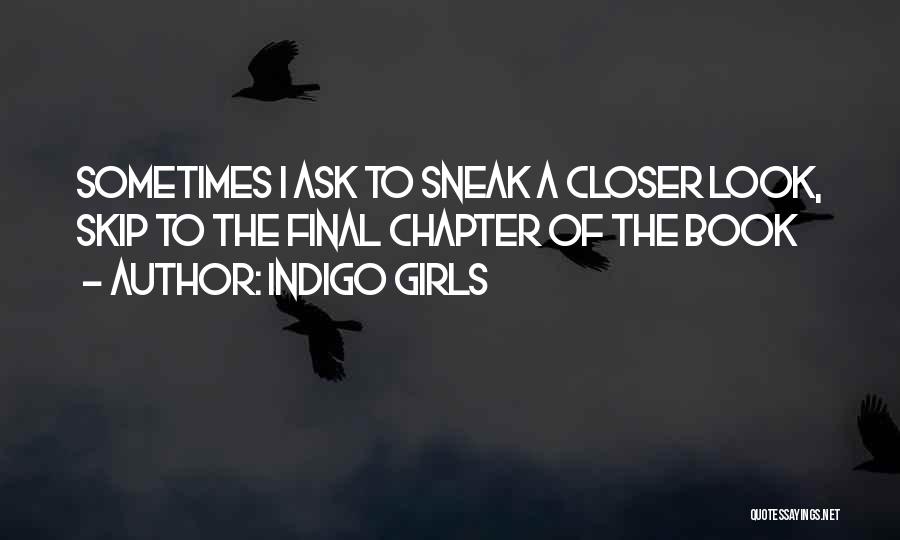 Indigo Girls Quotes: Sometimes I Ask To Sneak A Closer Look, Skip To The Final Chapter Of The Book