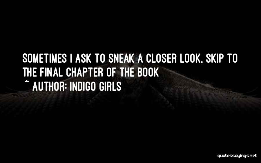 Indigo Girls Quotes: Sometimes I Ask To Sneak A Closer Look, Skip To The Final Chapter Of The Book