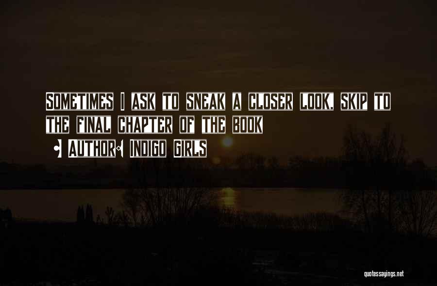 Indigo Girls Quotes: Sometimes I Ask To Sneak A Closer Look, Skip To The Final Chapter Of The Book