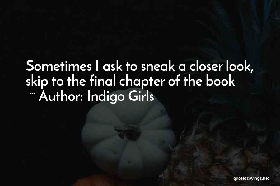 Indigo Girls Quotes: Sometimes I Ask To Sneak A Closer Look, Skip To The Final Chapter Of The Book