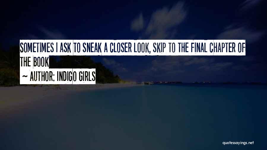 Indigo Girls Quotes: Sometimes I Ask To Sneak A Closer Look, Skip To The Final Chapter Of The Book