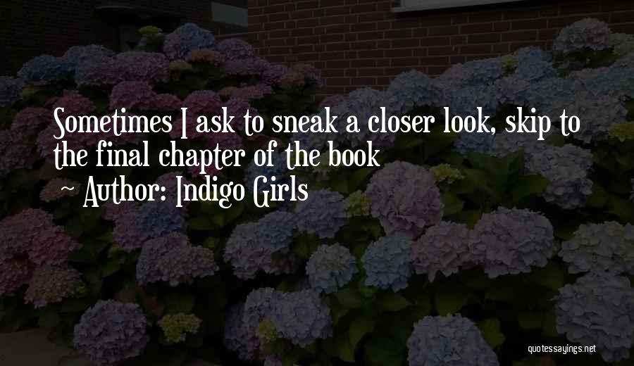 Indigo Girls Quotes: Sometimes I Ask To Sneak A Closer Look, Skip To The Final Chapter Of The Book