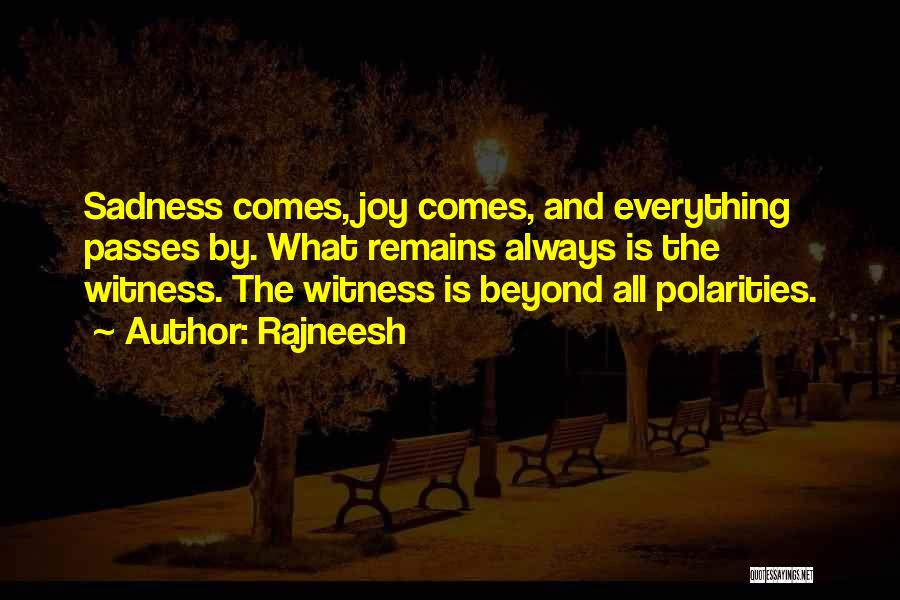 Rajneesh Quotes: Sadness Comes, Joy Comes, And Everything Passes By. What Remains Always Is The Witness. The Witness Is Beyond All Polarities.