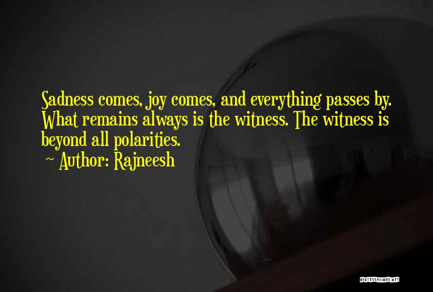 Rajneesh Quotes: Sadness Comes, Joy Comes, And Everything Passes By. What Remains Always Is The Witness. The Witness Is Beyond All Polarities.
