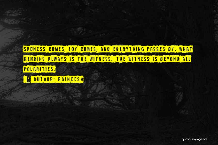 Rajneesh Quotes: Sadness Comes, Joy Comes, And Everything Passes By. What Remains Always Is The Witness. The Witness Is Beyond All Polarities.