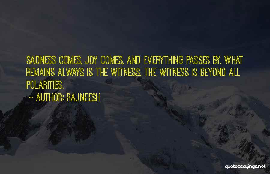 Rajneesh Quotes: Sadness Comes, Joy Comes, And Everything Passes By. What Remains Always Is The Witness. The Witness Is Beyond All Polarities.